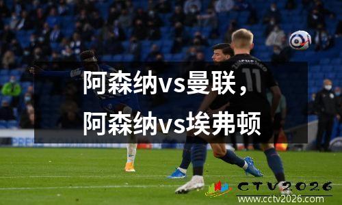 阿森纳vs曼联，阿森纳vs埃弗顿