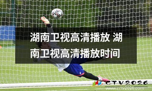 湖南卫视高清播放 湖南卫视高清播放时间