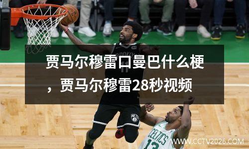 贾马尔穆雷口曼巴什么梗，贾马尔穆雷28秒视频