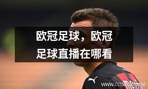 欧冠足球，欧冠足球直播在哪看
