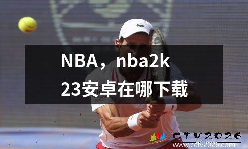 NBA，nba2k23安卓在哪下载