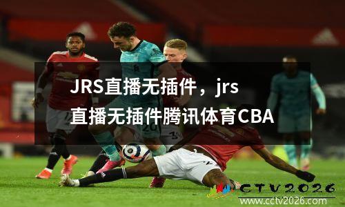 JRS直播无插件，jrs直播无插件腾讯体育CBA