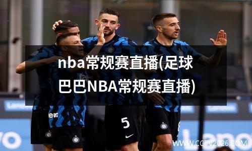 nba常规赛直播(足球巴巴NBA常规赛直播)