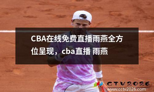 CBA在线免费直播雨燕全方位呈现，cba直播 雨燕