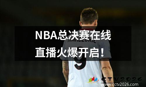 NBA总决赛在线直播火爆开启！