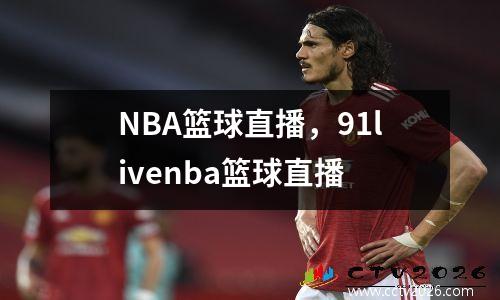 NBA篮球直播，91livenba篮球直播