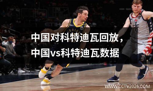 中国对科特迪瓦回放，中国vs科特迪瓦数据