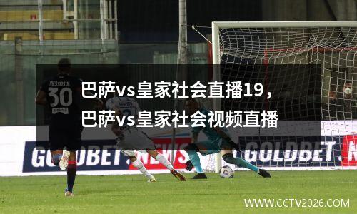 巴萨vs皇家社会直播19，巴萨vs皇家社会视频直播