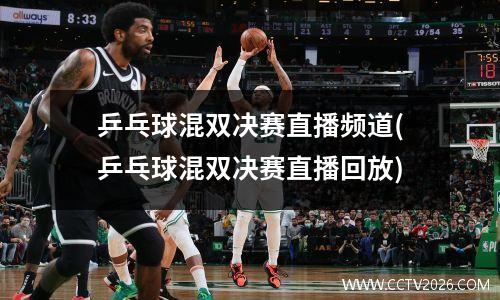 乒乓球混双决赛直播频道(乒乓球混双决赛直播回放)