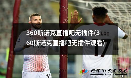 360斯诺克直播吧无插件(360斯诺克直播吧无插件观看)