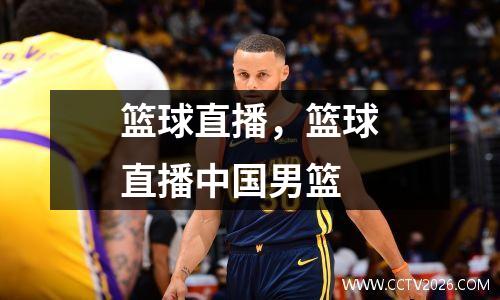 篮球直播，篮球直播中国男篮