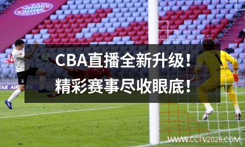 CBA直播全新升级！精彩赛事尽收眼底！