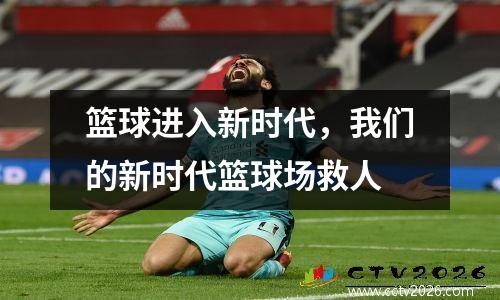 篮球进入新时代，我们的新时代篮球场救人