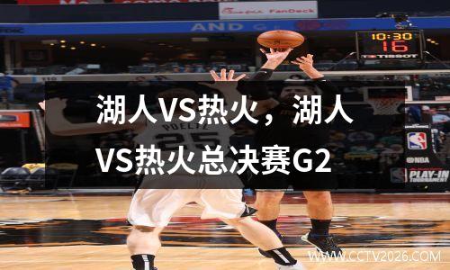 湖人VS热火，湖人VS热火总决赛G2