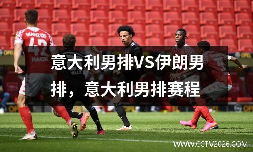 意大利男排VS伊朗男排，意大利男排赛程