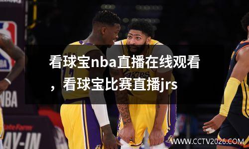 看球宝nba直播在线观看，看球宝比赛直播jrs