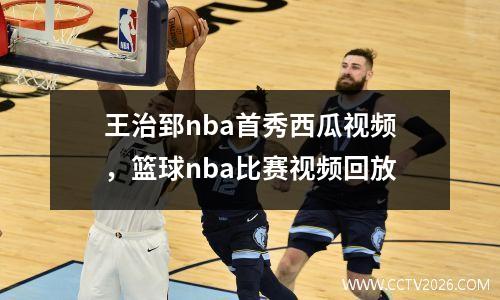 王治郅nba首秀西瓜视频，篮球nba比赛视频回放