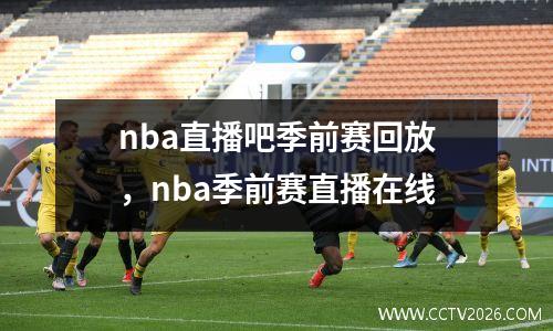 nba直播吧季前赛回放，nba季前赛直播在线