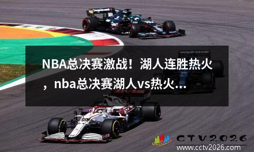 NBA总决赛激战！湖人连胜热火，nba总决赛湖人vs热火g6直播回放