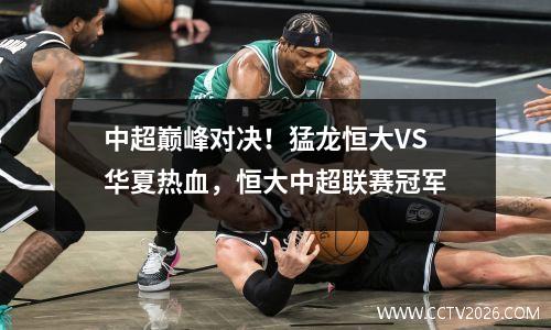 中超巅峰对决！猛龙恒大VS华夏热血，恒大中超联赛冠军