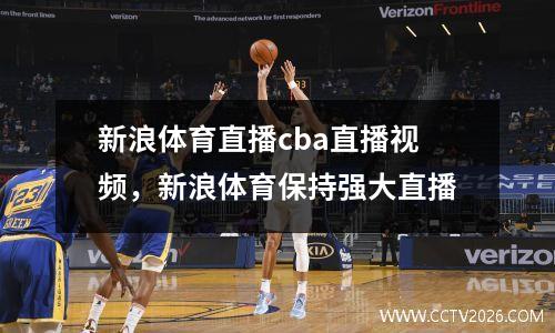 新浪体育直播cba直播视频，新浪体育保持强大直播