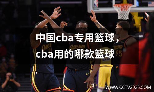 中国cba专用篮球，cba用的哪款篮球