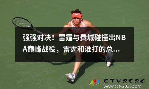 强强对决！雷霆与费城碰撞出NBA巅峰战役，雷霆和谁打的总决赛