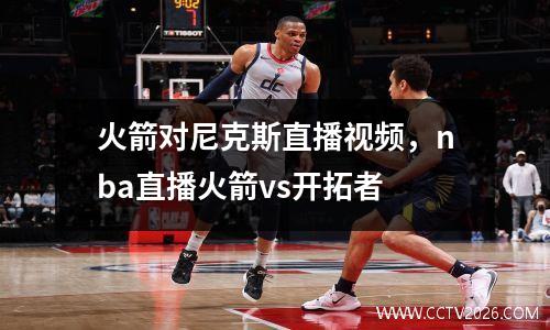 火箭对尼克斯直播视频，nba直播火箭vs开拓者