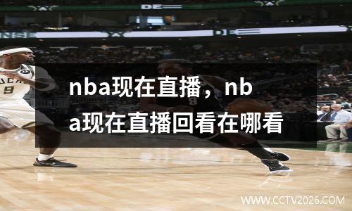 nba现在直播，nba现在直播回看在哪看