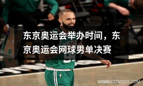 东京奥运会举办时间，东京奥运会网球男单决赛