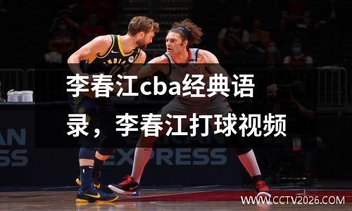 李春江cba经典语录，李春江打球视频