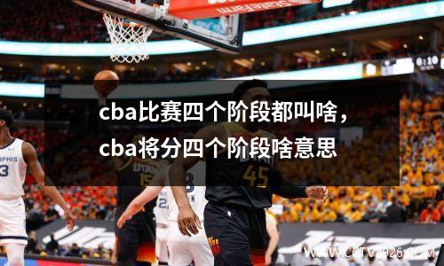 cba比赛四个阶段都叫啥，cba将分四个阶段啥意思