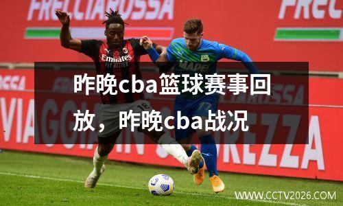 昨晚cba篮球赛事回放，昨晚cba战况