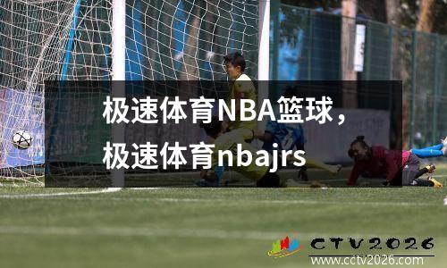 极速体育NBA篮球，极速体育nbajrs