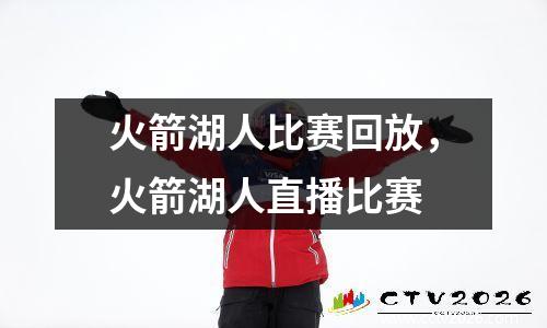 火箭湖人比赛回放，火箭湖人直播比赛