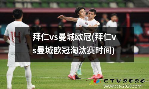 拜仁vs曼城欧冠(拜仁vs曼城欧冠淘汰赛时间)