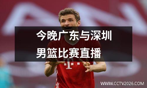 今晚广东与深圳男篮比赛直播