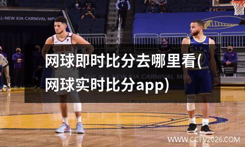 网球即时比分去哪里看(网球实时比分app)