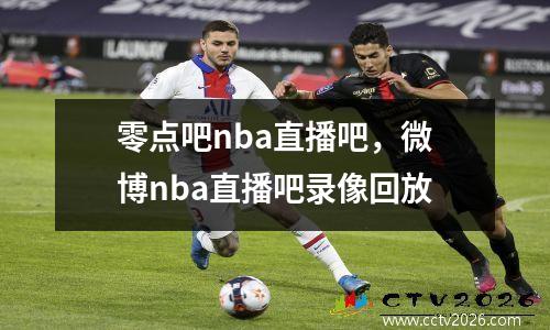 零点吧nba直播吧，微博nba直播吧录像回放
