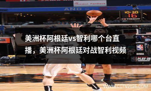 美洲杯阿根廷vs智利哪个台直播，美洲杯阿根廷对战智利视频