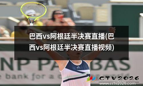 巴西vs阿根廷半决赛直播(巴西vs阿根廷半决赛直播视频)
