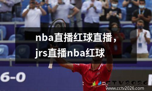 nba直播红球直播，jrs直播nba红球