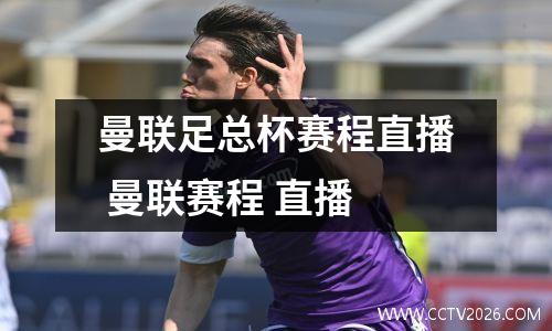 曼联足总杯赛程直播 曼联赛程 直播
