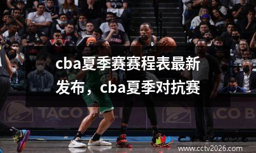 cba夏季赛赛程表最新发布，cba夏季对抗赛