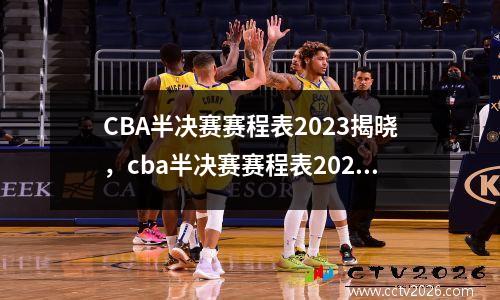 CBA半决赛赛程表2023揭晓，cba半决赛赛程表2020