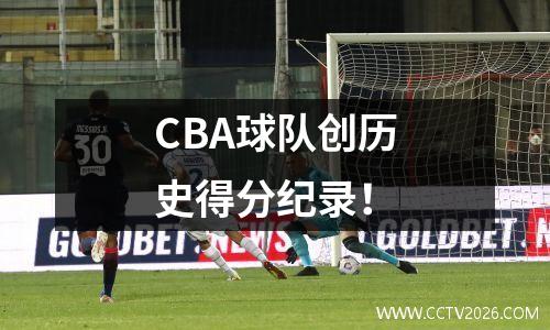 CBA球队创历史得分纪录！