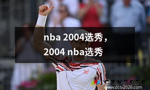 nba 2004选秀，2004 nba选秀