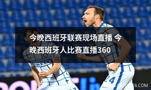 今晚西班牙联赛现场直播 今晚西班牙人比赛直播360
