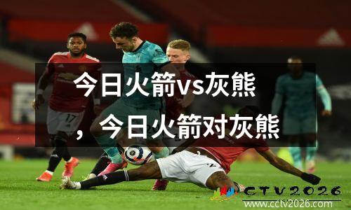今日火箭vs灰熊，今日火箭对灰熊