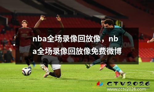 nba全场录像回放像，nba全场录像回放像免费微博